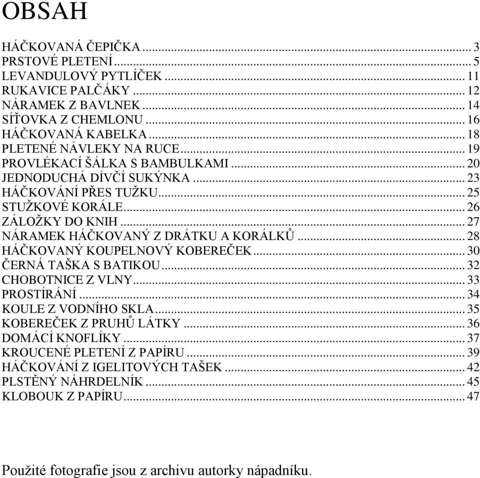 .. 27 NÁRAMEK HÁČKOVANÝ Z DRÁTKU A KORÁLKŮ... 28 HÁČKOVANÝ KOUPELNOVÝ KOBEREČEK... 30 ČERNÁ TAŠKA S BATIKOU... 32 CHOBOTNICE Z VLNY... 33 PROSTÍRÁNÍ... 34 KOULE Z VODNÍHO SKLA.