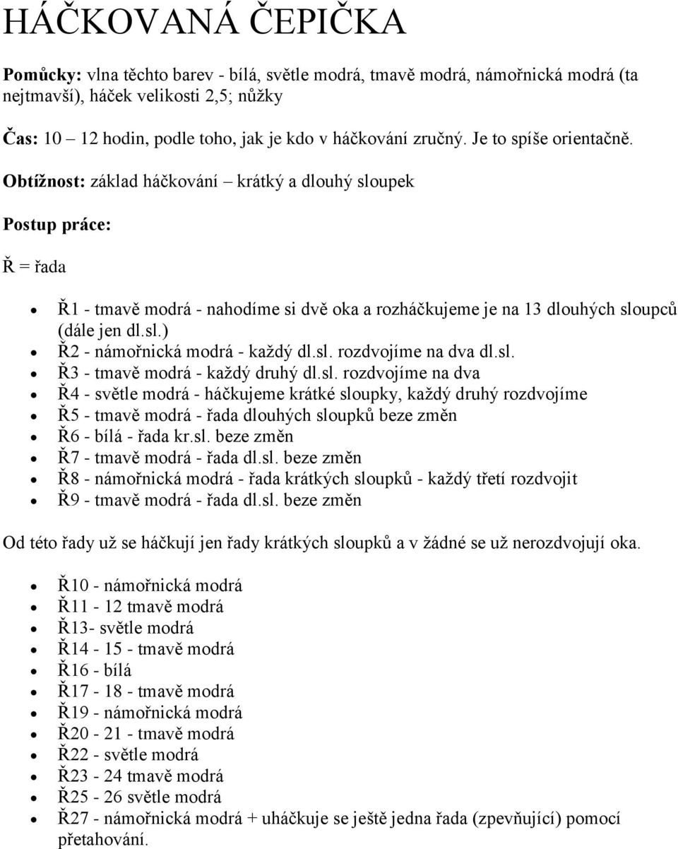 sl. rozdvojíme na dva dl.sl. Ř3 - tmavě modrá - každý druhý dl.sl. rozdvojíme na dva Ř4 - světle modrá - háčkujeme krátké sloupky, každý druhý rozdvojíme Ř5 - tmavě modrá - řada dlouhých sloupků beze změn Ř6 - bílá - řada kr.