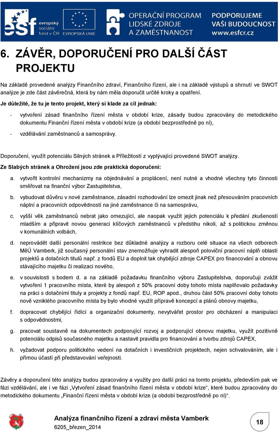 Je důležité, že tu je tento projekt, který si klade za cíl jednak: - vytvoření zásad finančního řízení města v období krize, zásady budou zpracovány do metodického dokumentu Finanční řízení města v