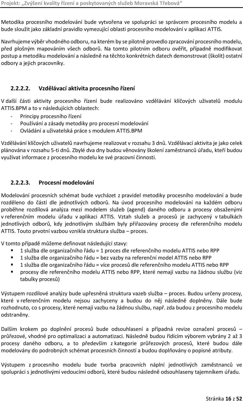 Na tomto pilotním odboru ověřit, případně modifikovat postup a metodiku modelování a následně na těchto konkrétních datech demonstrovat (školit) ostatní odbory a jejich pracovníky. 2.