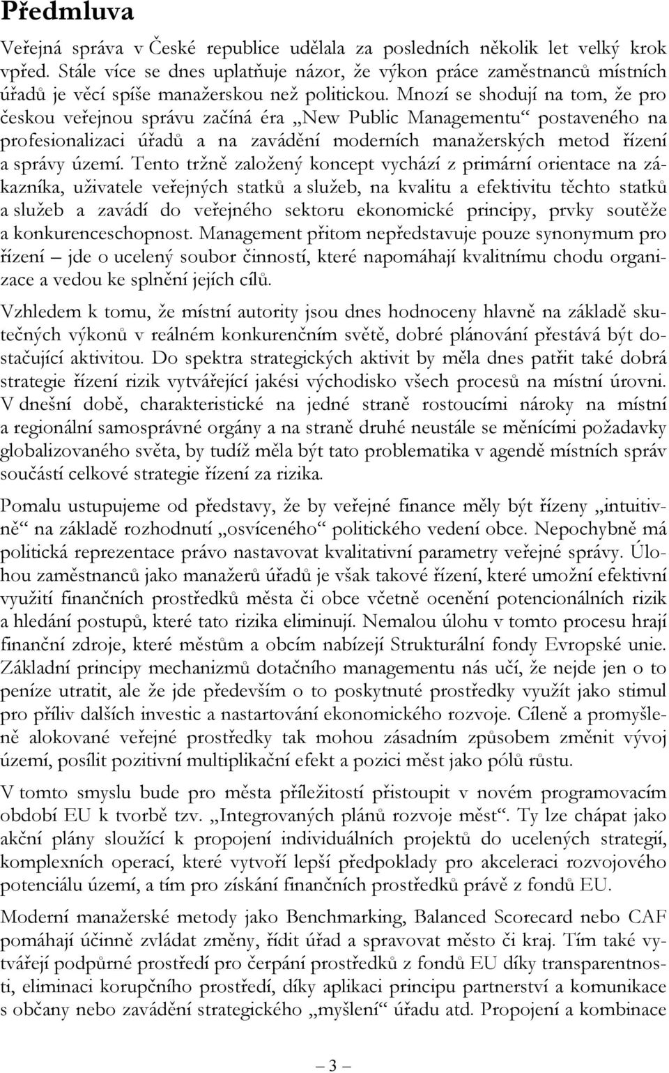 Mnozí se shodují na tom, že pro českou veřejnou správu začíná éra New Public Managementu postaveného na profesionalizaci úřadů a na zavádění moderních manažerských metod řízení a správy území.