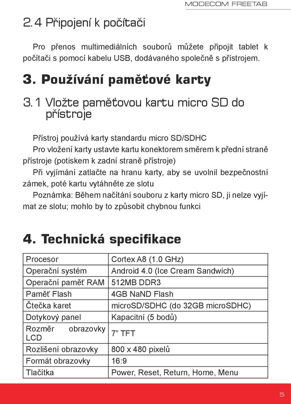 přístroje) Při vyjímání zatlačte na hranu karty, aby se uvolnil bezpečnostní zámek, poté kartu vytáhněte ze slotu Poznámka: Během načítání souboru z karty micro SD, ji nelze vyjímat ze slotu; mohlo