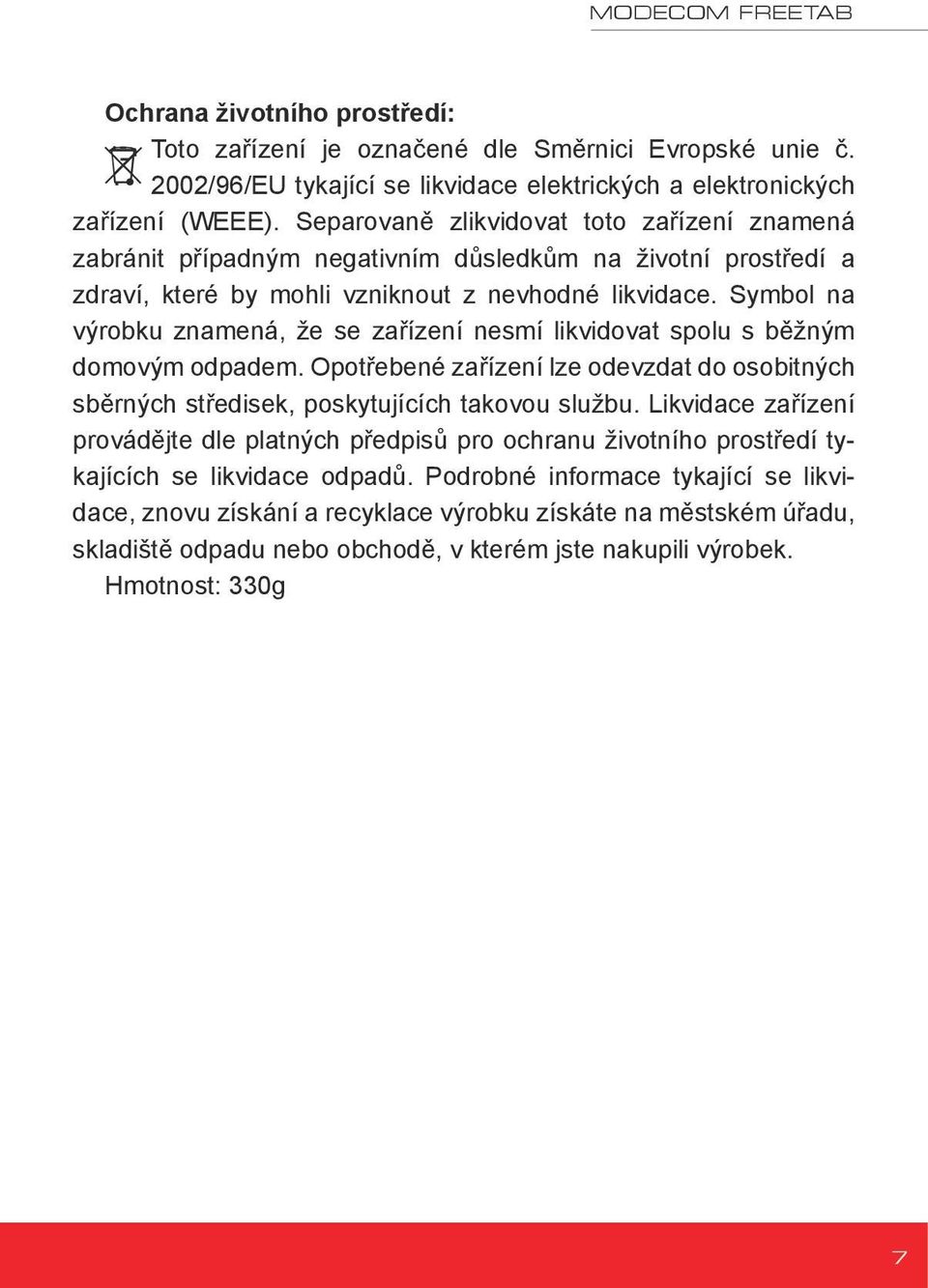 Symbol na výrobku znamená, že se zařízení nesmí likvidovat spolu s běžným domovým odpadem. Opotřebené zařízení lze odevzdat do osobitných sběrných středisek, poskytujících takovou službu.