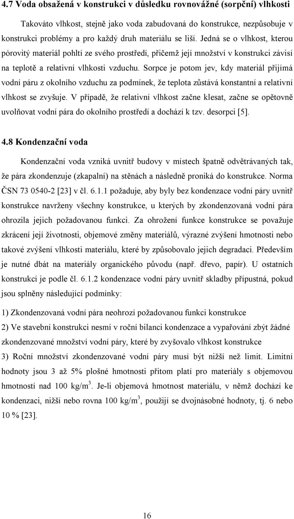 Sorpce je potom jev, kdy materiál přijímá vodní páru z okolního vzduchu za podmínek, že teplota zůstává konstantní a relativní vlhkost se zvyšuje.