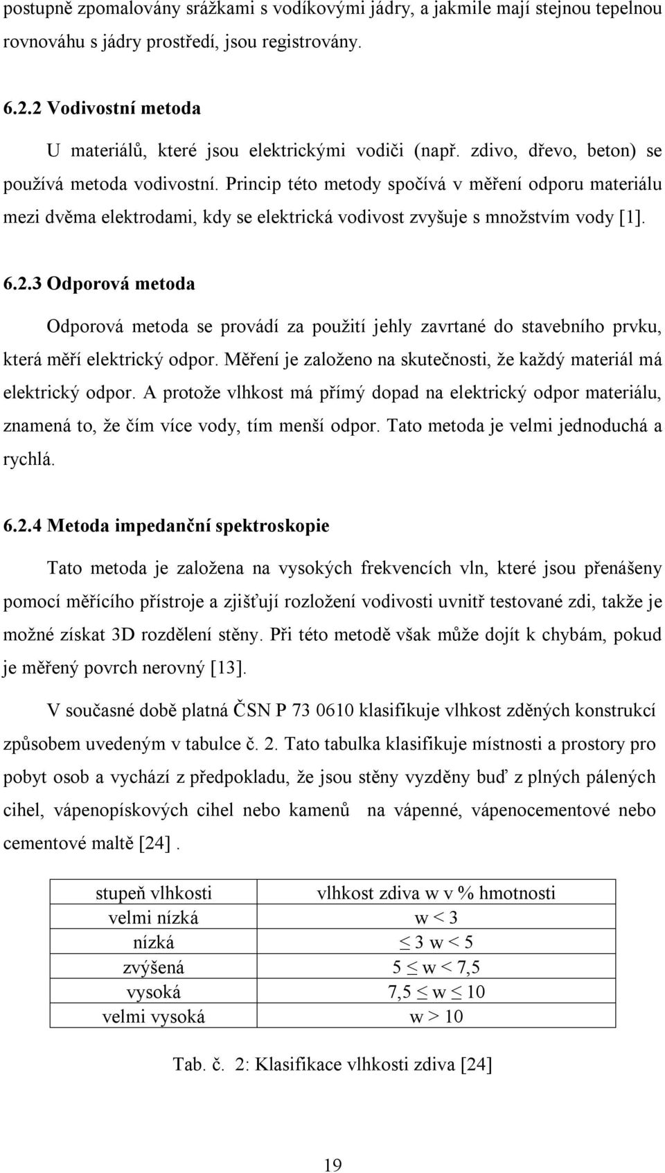 Princip této metody spočívá v měření odporu materiálu mezi dvěma elektrodami, kdy se elektrická vodivost zvyšuje s množstvím vody [1]. 6.2.