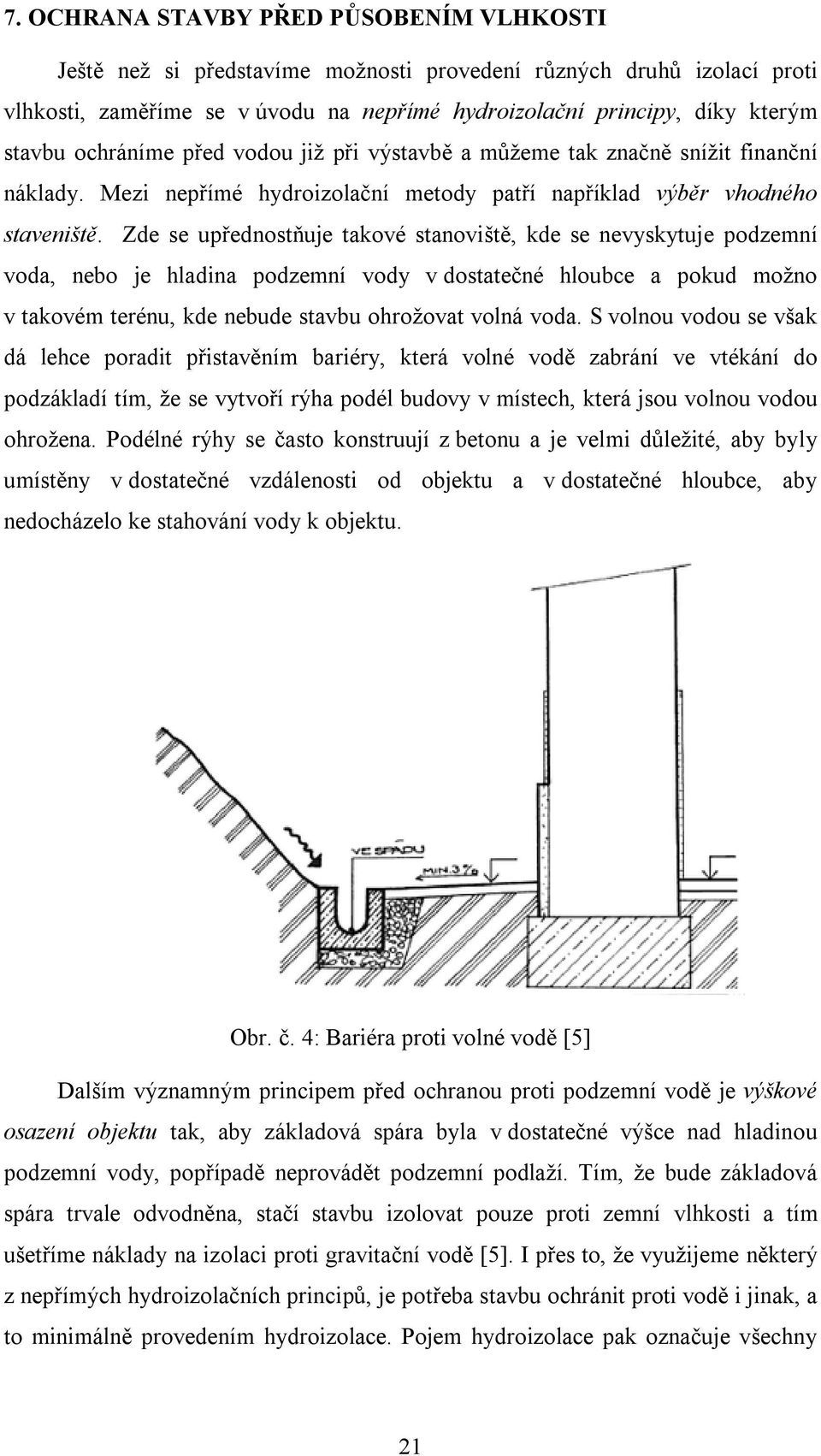 Zde se upřednostňuje takové stanoviště, kde se nevyskytuje podzemní voda, nebo je hladina podzemní vody v dostatečné hloubce a pokud možno v takovém terénu, kde nebude stavbu ohrožovat volná voda.