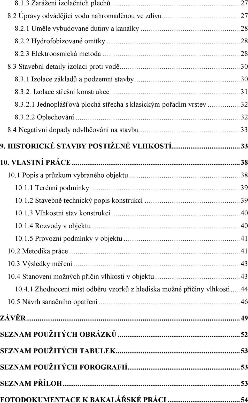 ..32 8.3.2.2 Oplechování...32 8.4 Negativní dopady odvlhčování na stavbu...33 9. HISTORICKÉ STAVBY POSTIŽENÉ VLHKOSTÍ...33 10. VLASTNÍ PRÁCE...38 10.1 Popis a průzkum vybraného objektu...38 10.1.1 Terénní podmínky.