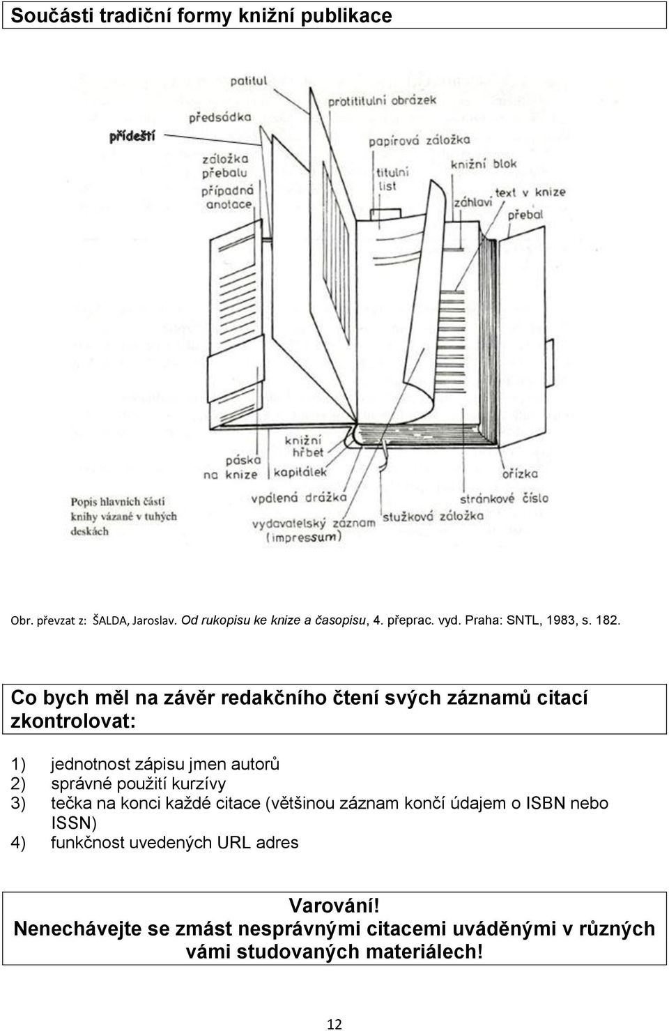 Co bych měl na závěr redakčního čtení svých záznamů citací zkontrolovat: 1) jednotnost zápisu jmen autorů 2) správné použití
