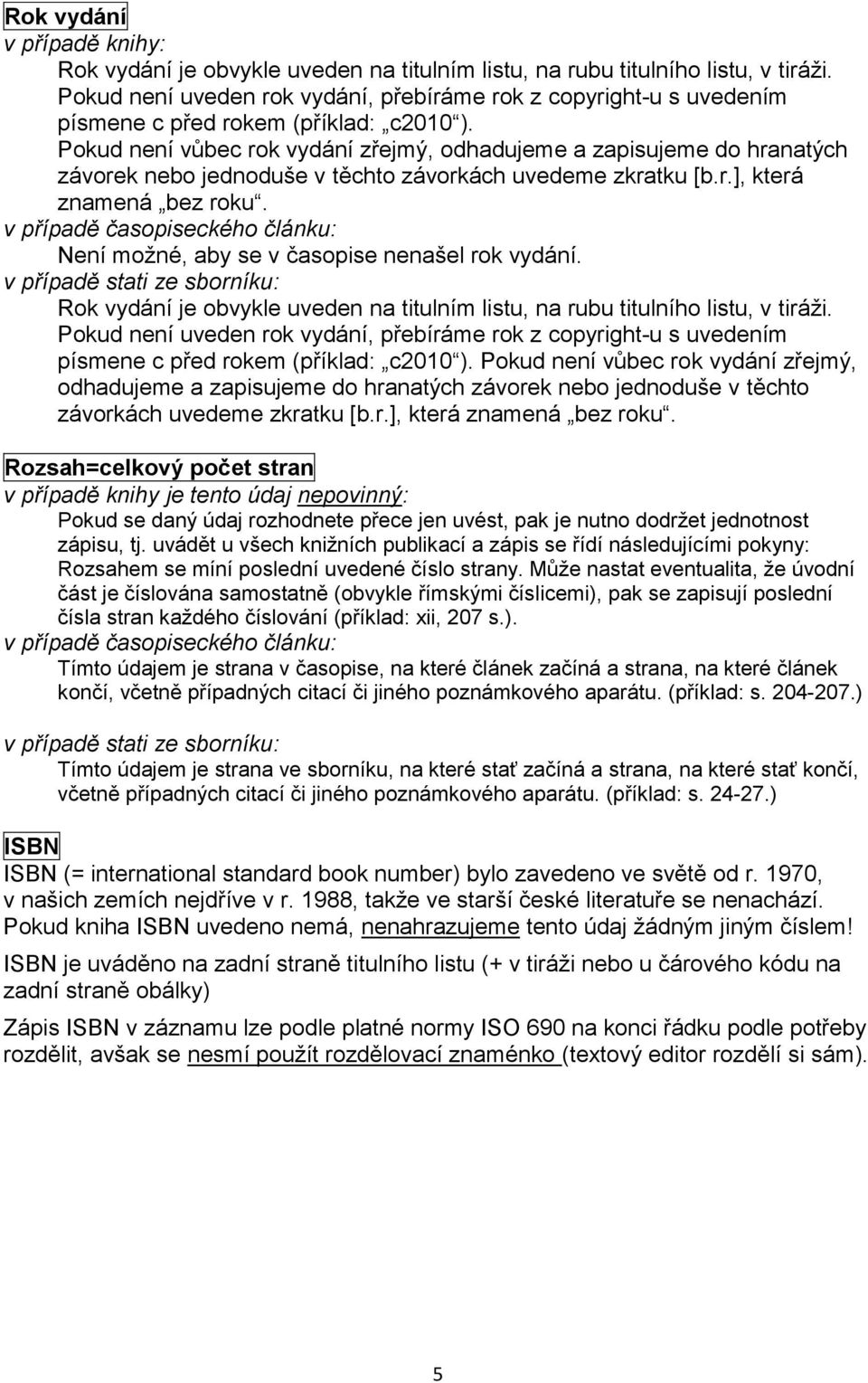 Pokud není vůbec rok vydání zřejmý, odhadujeme a zapisujeme do hranatých závorek nebo jednoduše v těchto závorkách uvedeme zkratku [b.r.], která znamená bez roku.