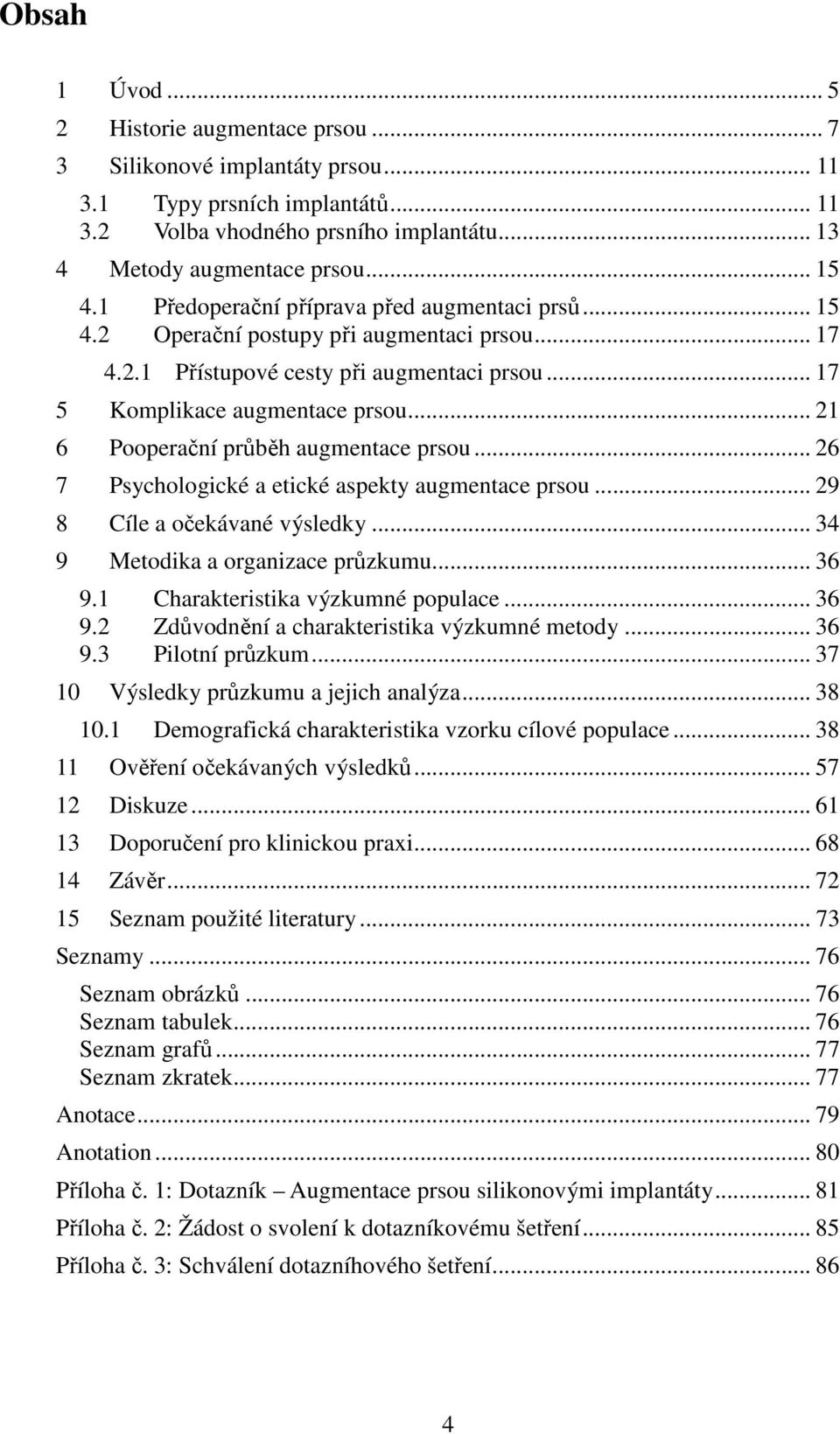 .. 21 6 Pooperační průběh augmentace prsou... 26 7 Psychologické a etické aspekty augmentace prsou... 29 8 Cíle a očekávané výsledky... 34 9 Metodika a organizace průzkumu... 36 9.