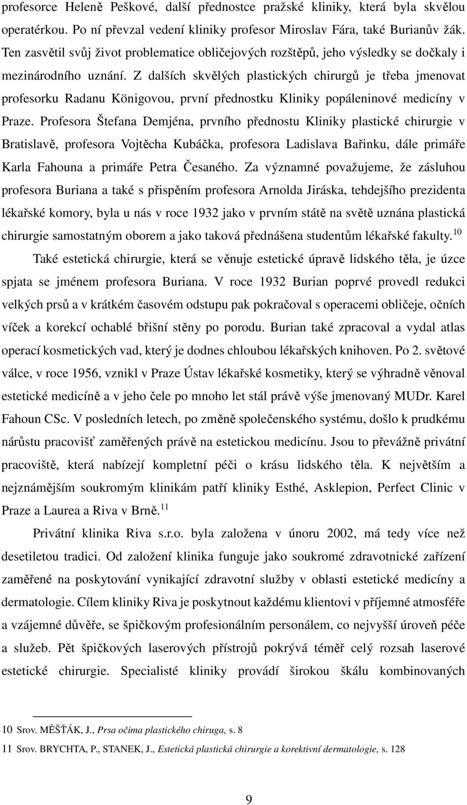 Z dalších skvělých plastických chirurgů je třeba jmenovat profesorku Radanu Königovou, první přednostku Kliniky popáleninové medicíny v Praze.