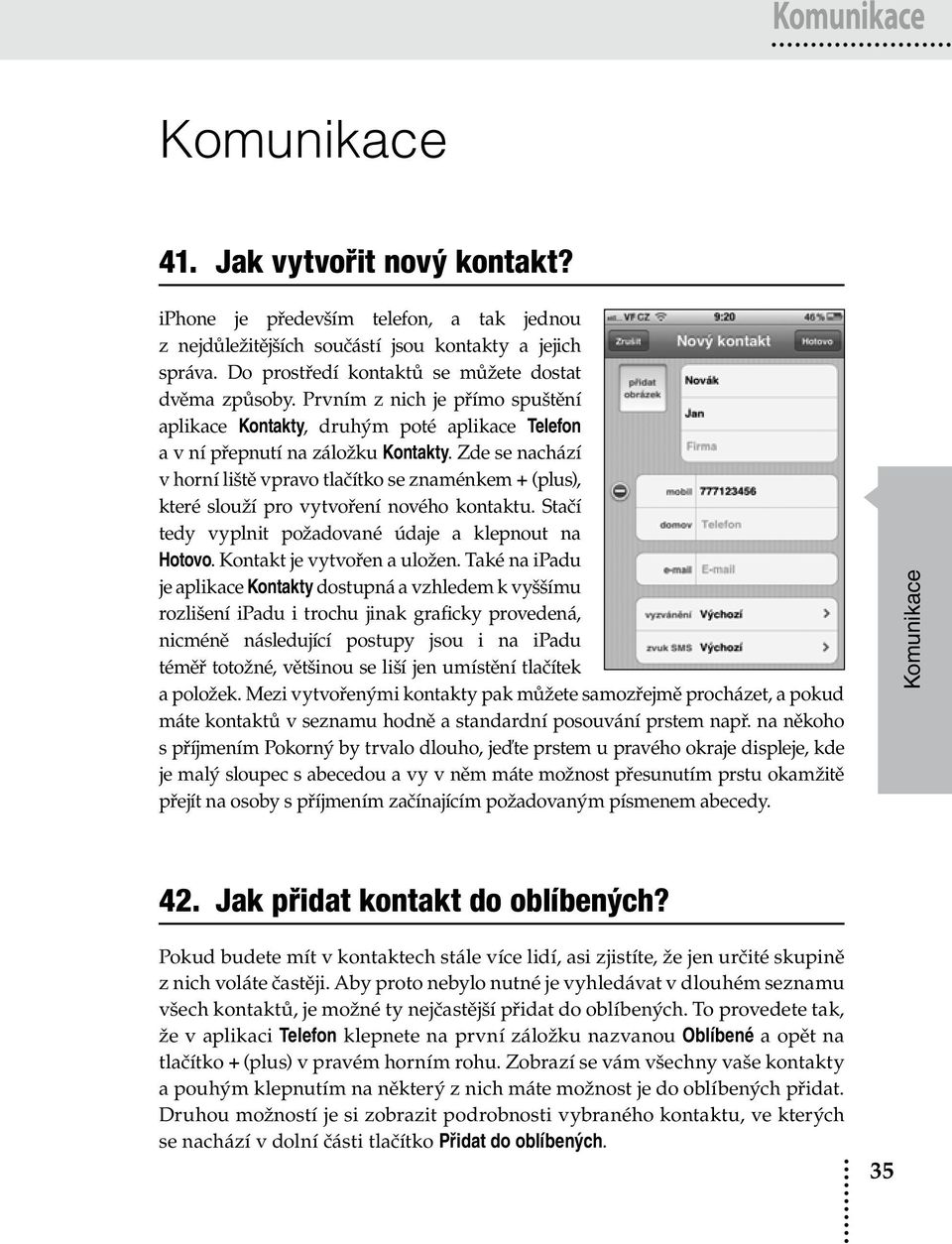 Zde se nachází v horní liště vpravo tlačítko se znaménkem + (plus), které slouží pro vytvoření nového kontaktu. Stačí tedy vyplnit požadované údaje a klepnout na Hotovo. Kontakt je vytvořen a uložen.