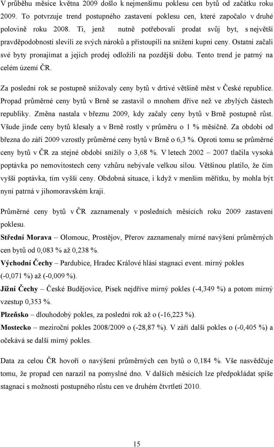 Ostatní začali své byty pronajímat a jejich prodej odloţili na pozdější dobu. Tento trend je patrný na celém území ČR.