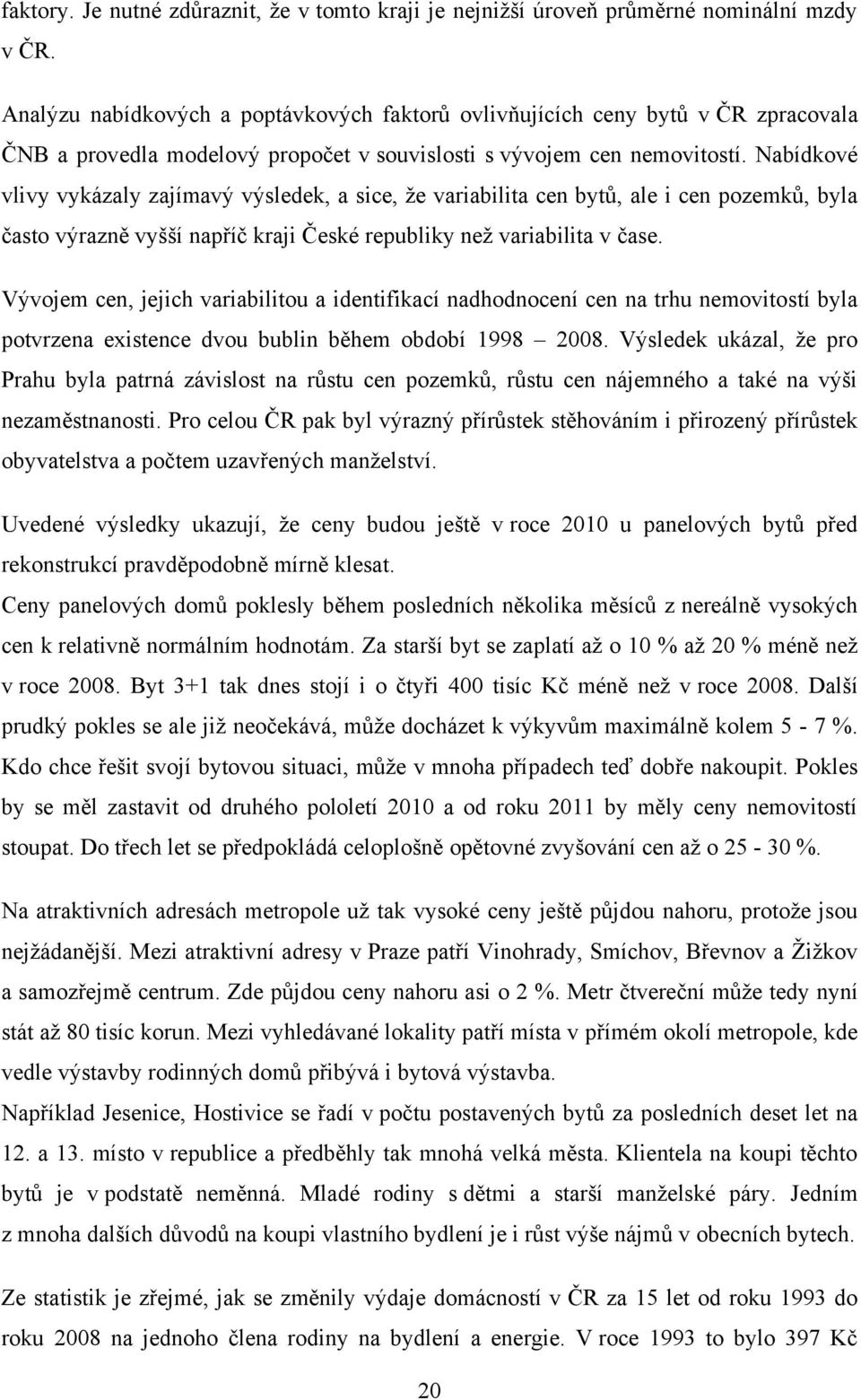 Nabídkové vlivy vykázaly zajímavý výsledek, a sice, ţe variabilita cen bytů, ale i cen pozemků, byla často výrazně vyšší napříč kraji České republiky neţ variabilita v čase.