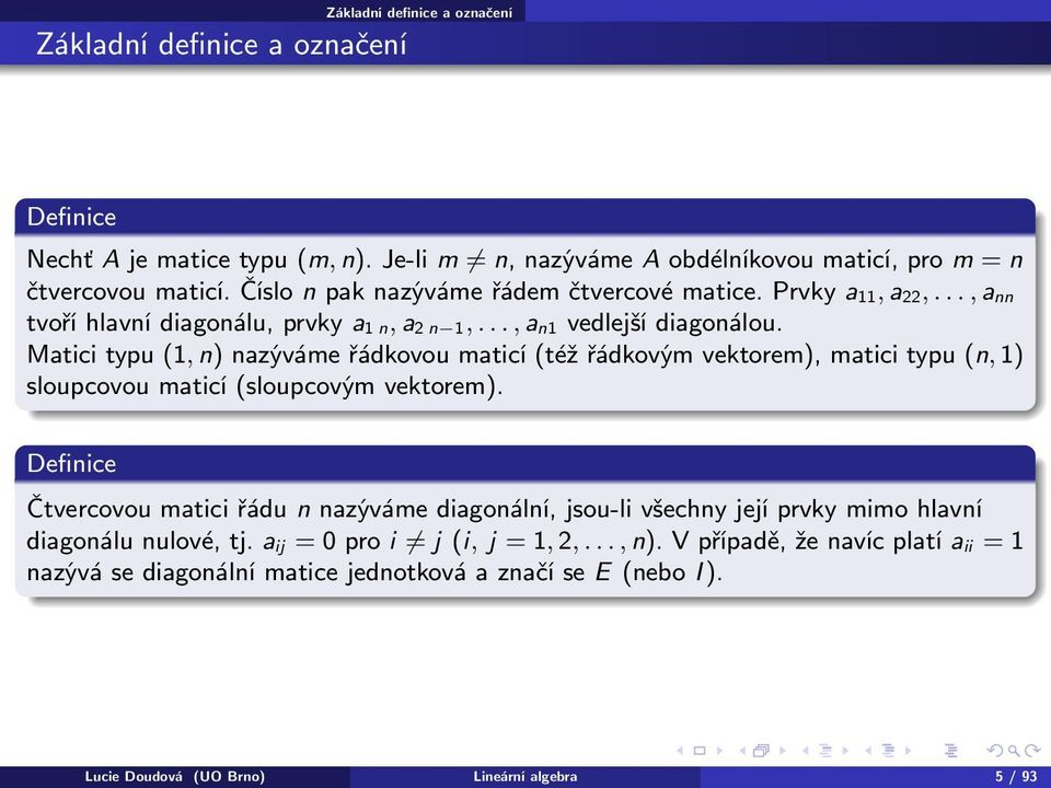 Matici typu (1, n) nazýváme řádkovou maticí (též řádkovým vektorem), matici typu (n, 1) sloupcovou maticí (sloupcovým vektorem).