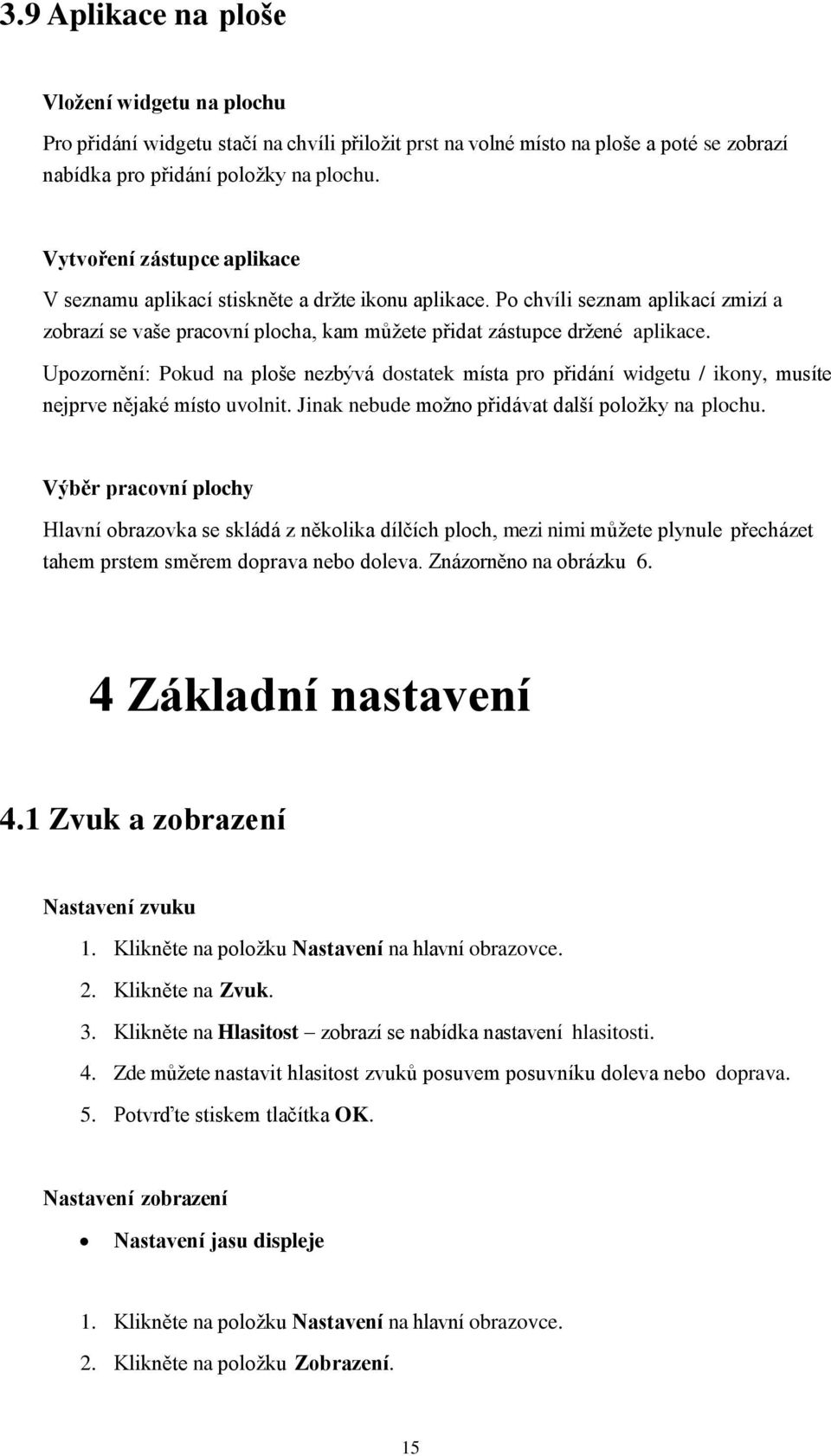 Upozornění: Pokud na ploše nezbývá dostatek místa pro přidání widgetu / ikony, musíte nejprve nějaké místo uvolnit. Jinak nebude možno přidávat další položky na plochu.