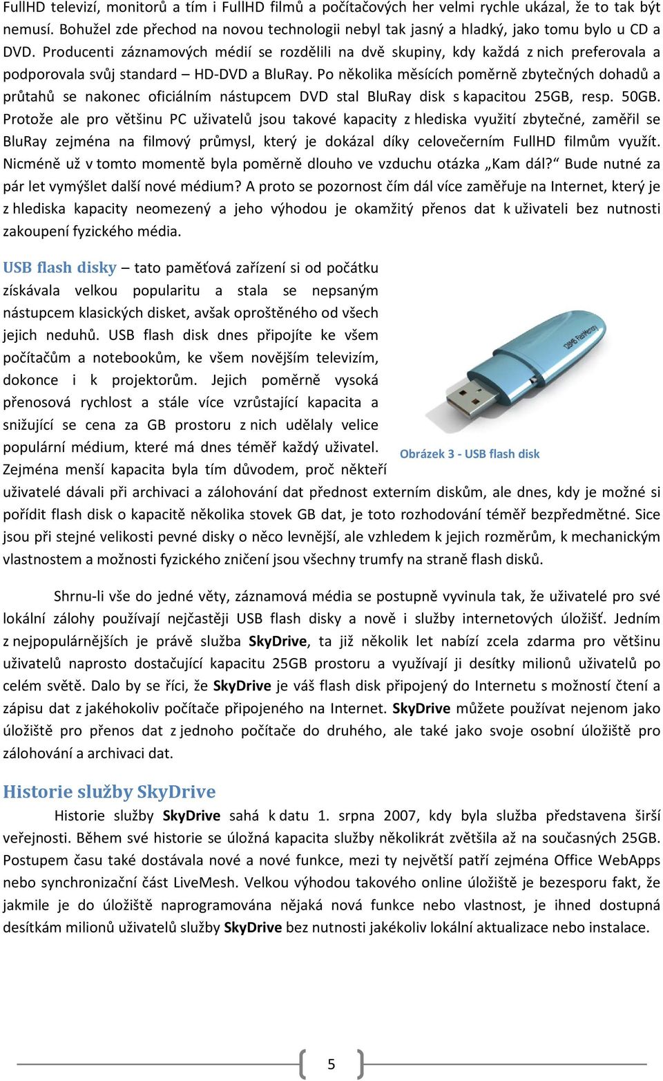 Producenti záznamových médií se rozdělili na dvě skupiny, kdy každá z nich preferovala a podporovala svůj standard HD-DVD a BluRay.