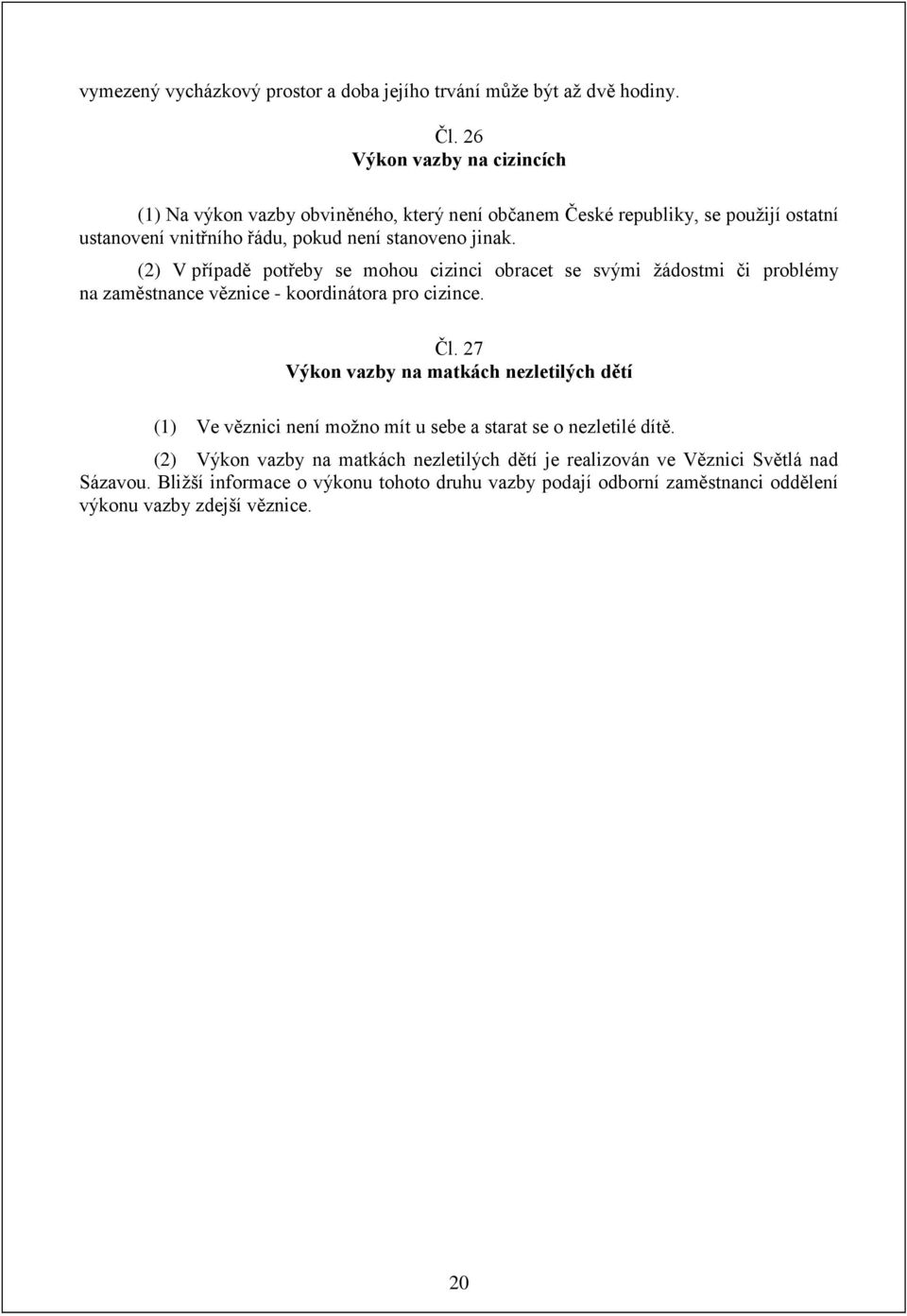 (2) V případě potřeby se mohou cizinci obracet se svými žádostmi či problémy na zaměstnance věznice - koordinátora pro cizince. Čl.