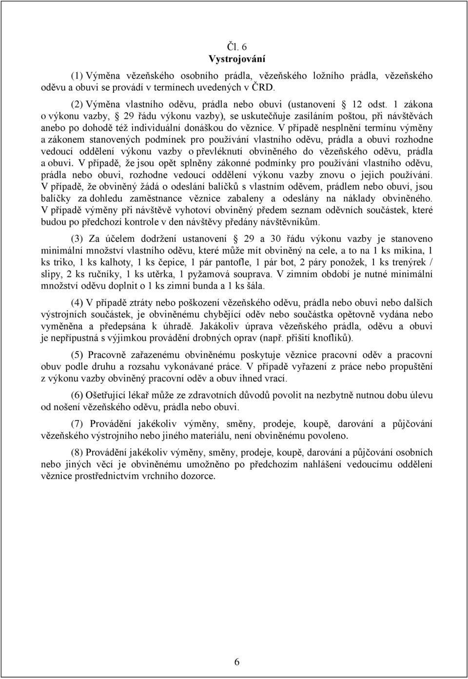 1 zákona o výkonu vazby, 29 řádu výkonu vazby), se uskutečňuje zasíláním poštou, při návštěvách anebo po dohodě též individuální donáškou do věznice.