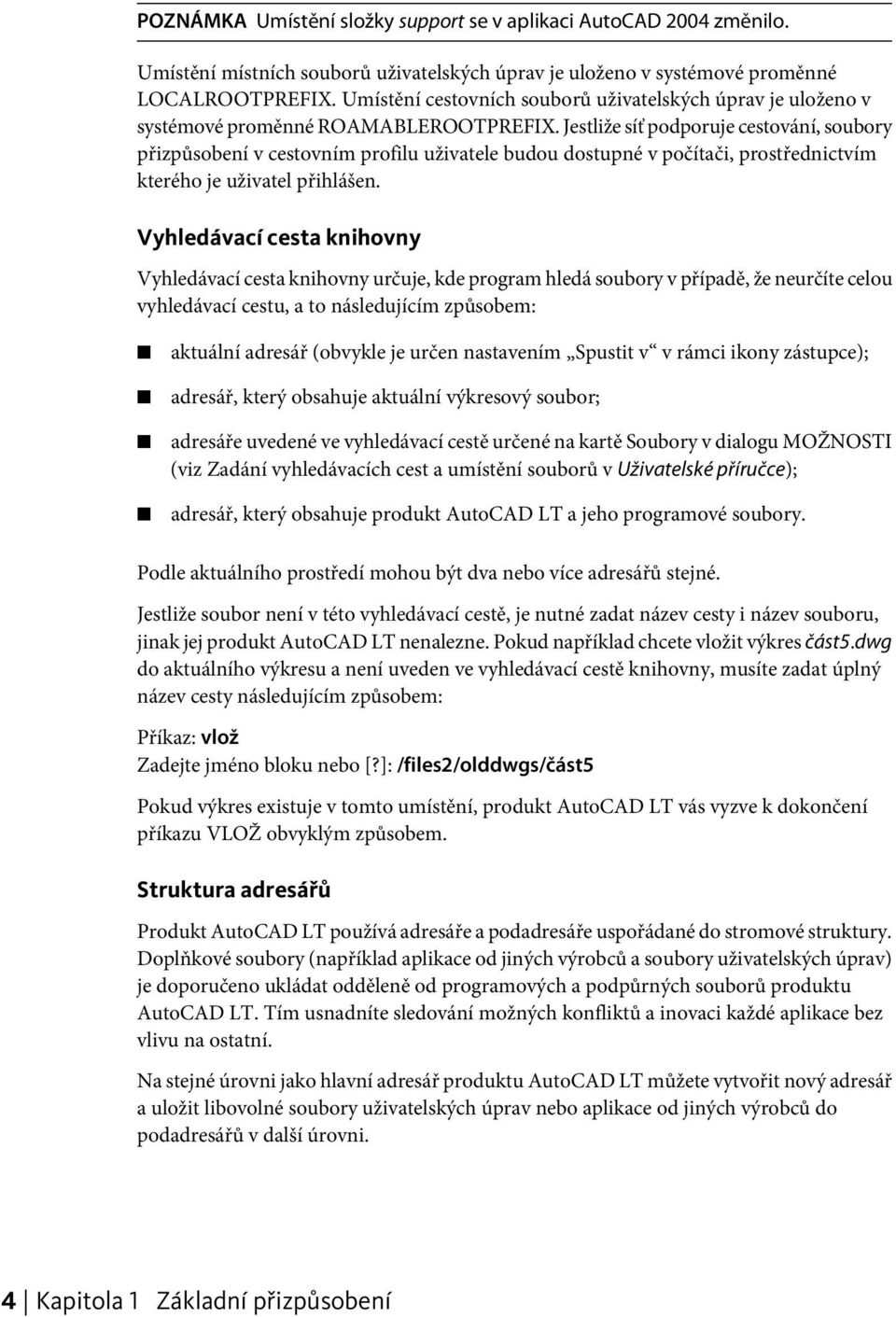 Jestliže síť podporuje cestování, soubory přizpůsobení v cestovním profilu uživatele budou dostupné v počítači, prostřednictvím kterého je uživatel přihlášen.