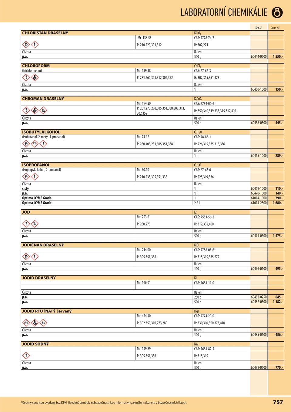 20 CAS: 7789-00-6 P: 201,273,280,305,351,338,308,313, 302,352 H: 350,340,319,335,315,317,410 p.a. 500 g 60458-0500 445,- ISOBUTYLALKOHOL C 4H 10O (isobutanol, 2-metyl-1-propanol) Mr 74.