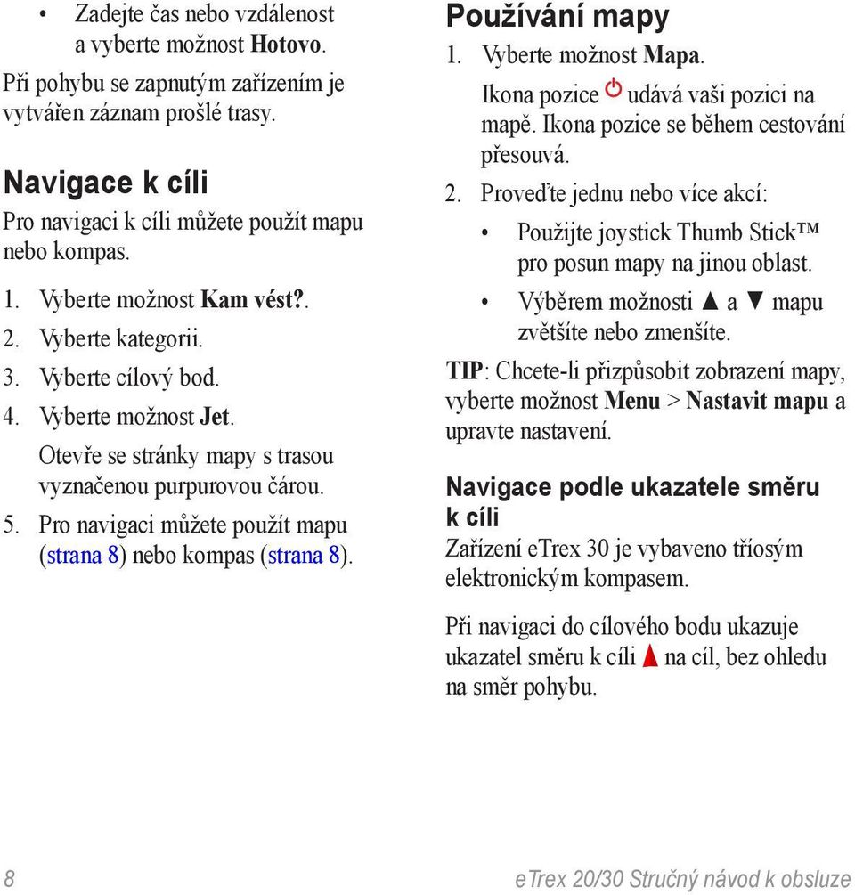 Pro navigaci můžete použít mapu (strana 8) nebo kompas (strana 8). Používání mapy 1. Vyberte možnost Mapa. Ikona pozice udává vaši pozici na mapě. Ikona pozice se během cestování přesouvá. 2.