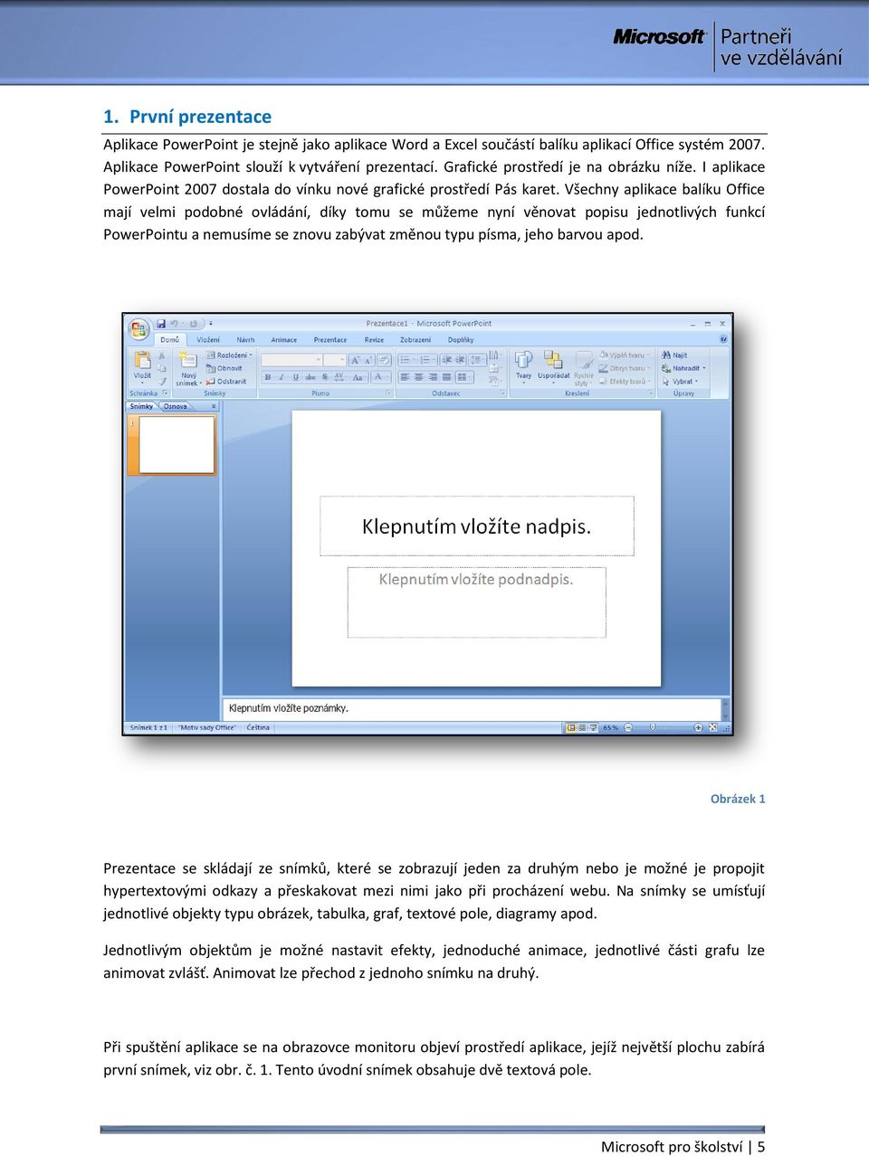 Všechny aplikace balíku Office mají velmi podobné ovládání, díky tomu se můžeme nyní věnovat popisu jednotlivých funkcí PowerPointu a nemusíme se znovu zabývat změnou typu písma, jeho barvou apod.