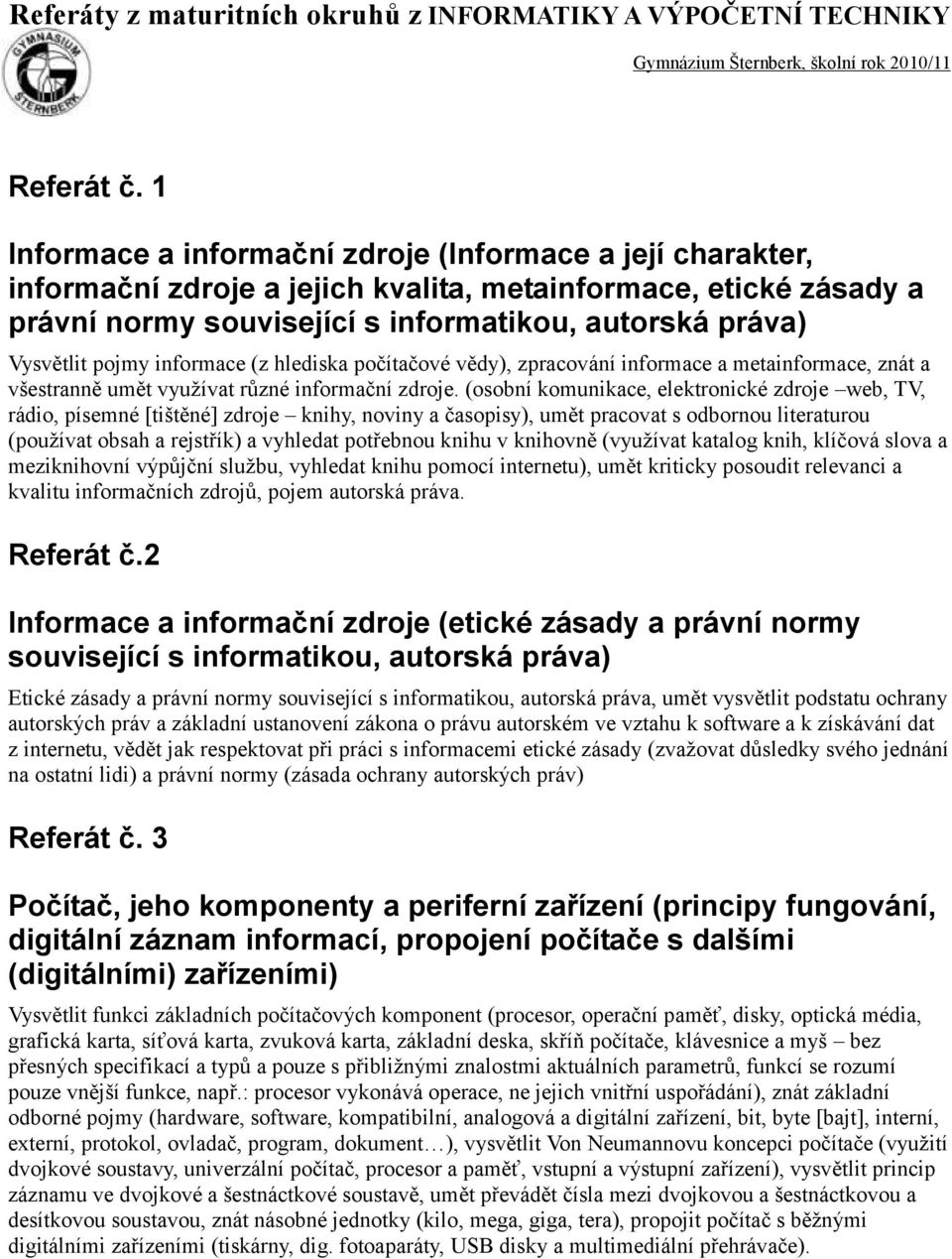 pojmy informace (z hlediska počítačové vědy), zpracování informace a metainformace, znát a všestranně umět využívat různé informační zdroje.