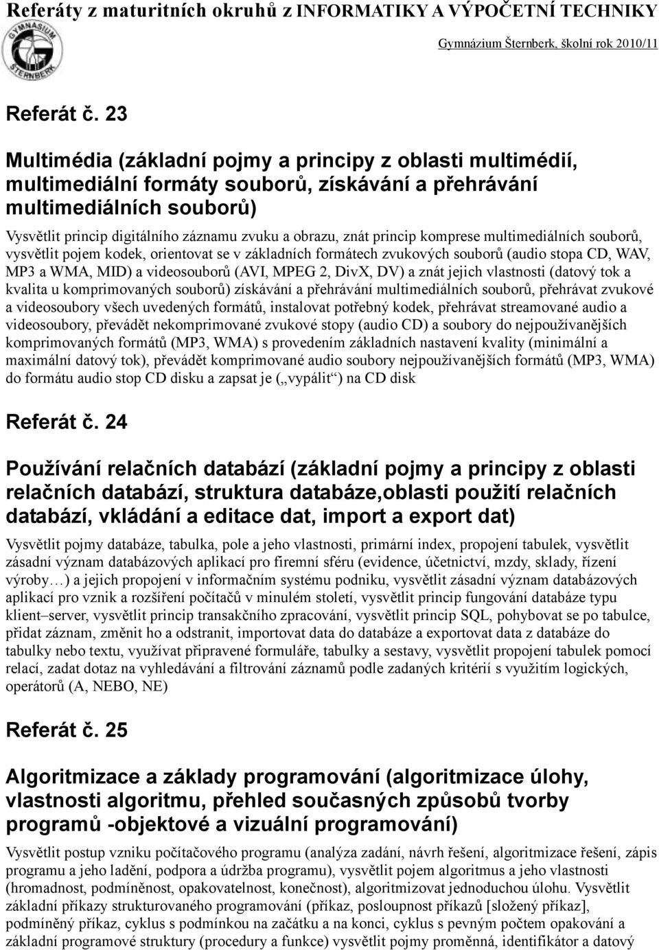 znát princip komprese multimediálních souborů, vysvětlit pojem kodek, orientovat se v základních formátech zvukových souborů (audio stopa CD, WAV, MP3 a WMA, MID) a videosouborů (AVI, MPEG 2, DivX,