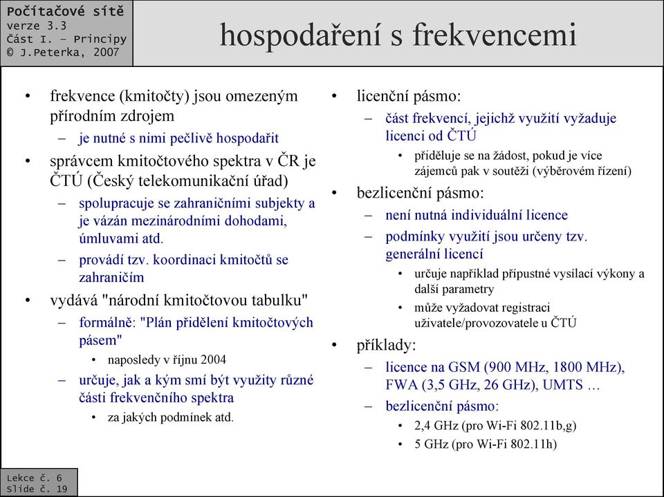 koordinaci kmitočtů se zahraničím vydává "národní kmitočtovou tabulku" formálně: "Plán přidělení kmitočtových pásem" naposledy v říjnu 2004 určuje, jak a kým smí být využity různé části frekvenčního