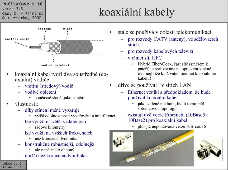 stínění méně vyzařuje vyšší odolnost proti vyzařování a interferenci lze využít na větší vzdálenosti řádově kilometry lze využít na vyšších frekvencích než kroucená dvoulinka konstrukčně robustnější,