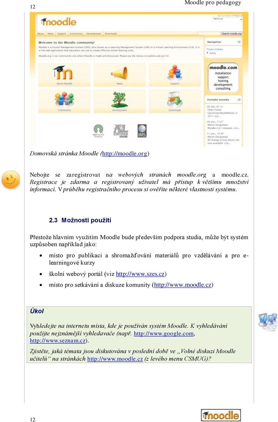 3 Možnosti použití Přestože hlavním využitím Moodle bude především podpora studia, může být systém uzpůsoben například jako: místo pro publikaci a shromažďování materiálů pro vzdělávání a pro e-