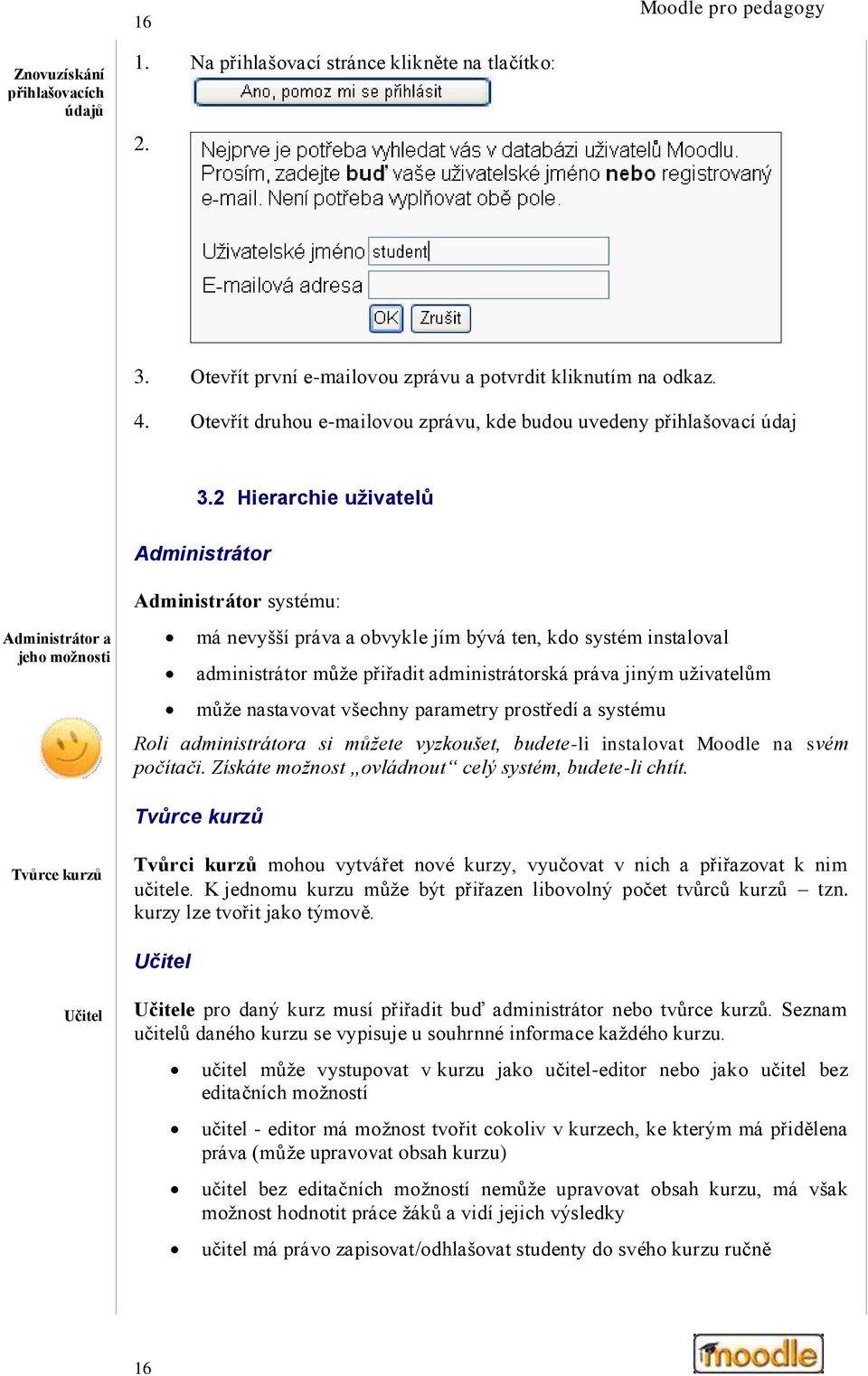 2 Hierarchie uživatelů Administrátor Administrátor a jeho možnosti Administrátor systému: má nevyšší práva a obvykle jím bývá ten, kdo systém instaloval administrátor může přiřadit administrátorská