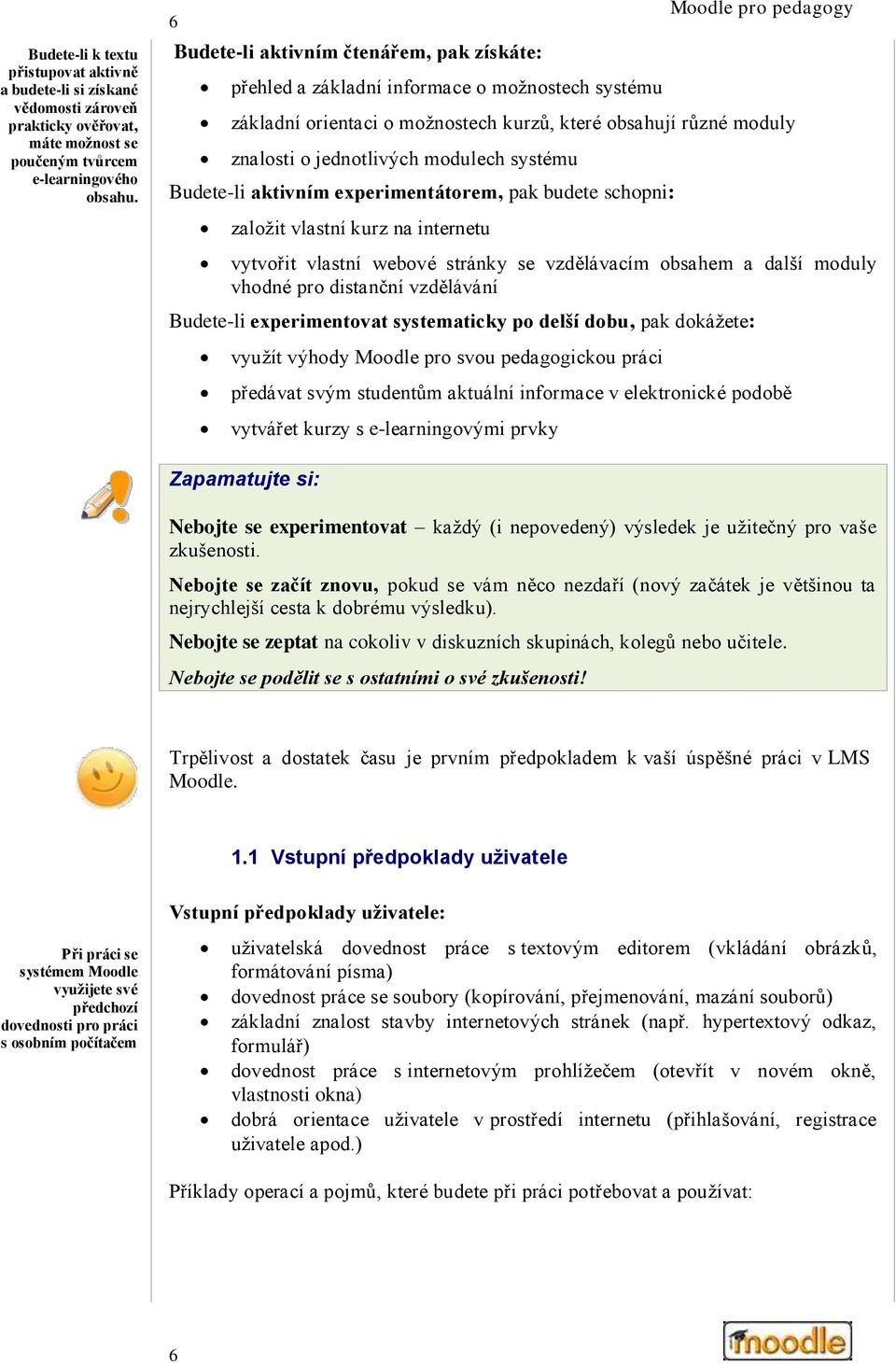 systému Budete-li aktivním experimentátorem, pak budete schopni: založit vlastní kurz na internetu vytvořit vlastní webové stránky se vzdělávacím obsahem a další moduly vhodné pro distanční
