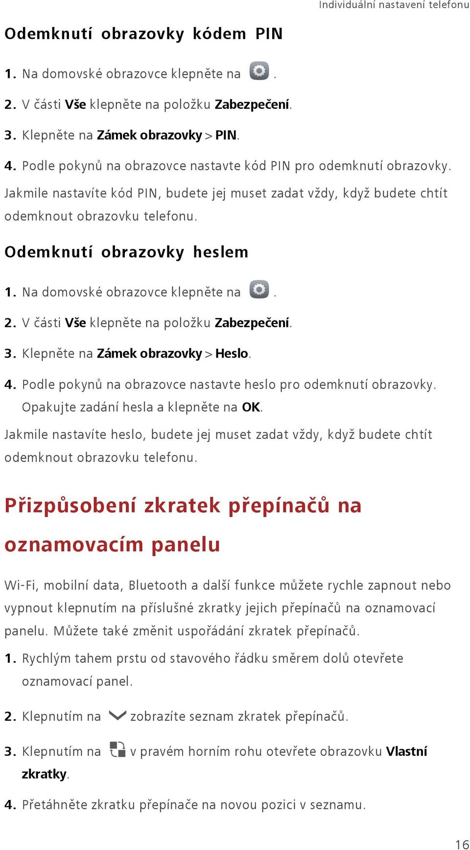 Odemknutí obrazovky heslem 2. V části Vše klepněte na položku Zabezpečení. 3. Klepněte na Zámek obrazovky > Heslo. 4. Podle pokynů na obrazovce nastavte heslo pro odemknutí obrazovky.