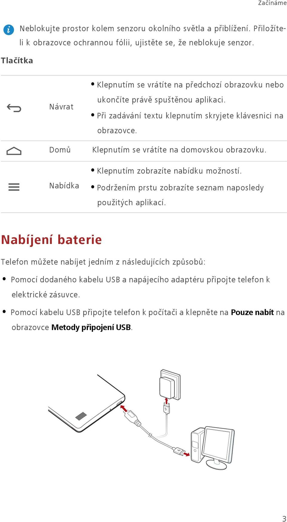 Klepnutím se vrátíte na domovskou obrazovku. Klepnutím zobrazíte nabídku možností. Nabídka Podržením prstu zobrazíte seznam naposledy použitých aplikací.