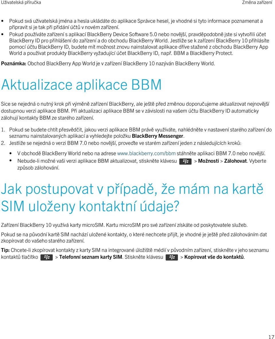 Jestliže se k zařízení BlackBerry 10 přihlásíte pomocí účtu BlackBerry ID, budete mít možnost znovu nainstalovat aplikace dříve stažené z obchodu BlackBerry App World a používat produkty BlackBerry