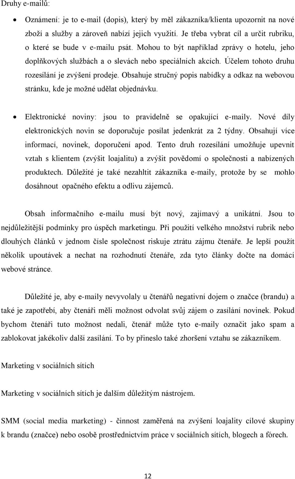 Účelem tohoto druhu rozesílání je zvýšení prodeje. Obsahuje stručný popis nabídky a odkaz na webovou stránku, kde je možné udělat objednávku.