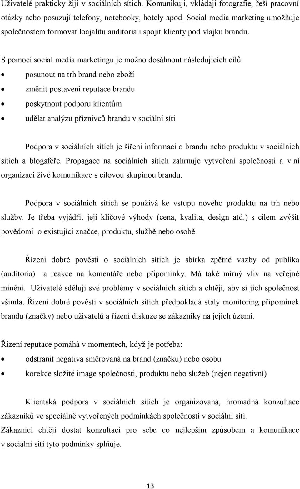 S pomocí social media marketingu je možno dosáhnout následujících cílů: posunout na trh brand nebo zboží změnit postavení reputace brandu poskytnout podporu klientům udělat analýzu příznivců brandu v