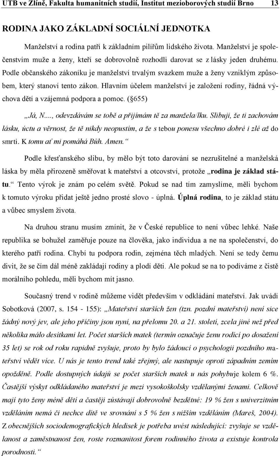 Podle občanského zákoníku je manželství trvalým svazkem muže a ženy vzniklým způsobem, který stanoví tento zákon.