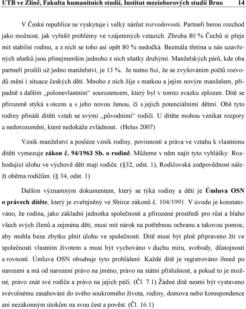 Bezmála třetina u nás uzavřených sňatků jsou přinejmenším jednoho z nich sňatky druhými. Manželských párů, kde oba partneři prožili už jedno manželství, je 13 %.