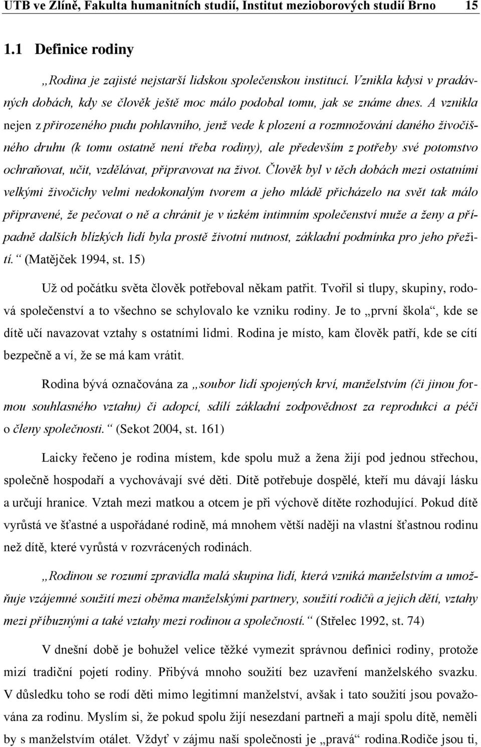 A vznikla nejen z přirozeného pudu pohlavního, jenž vede k plození a rozmnožování daného živočišného druhu (k tomu ostatně není třeba rodiny), ale především z potřeby své potomstvo ochraňovat, učit,