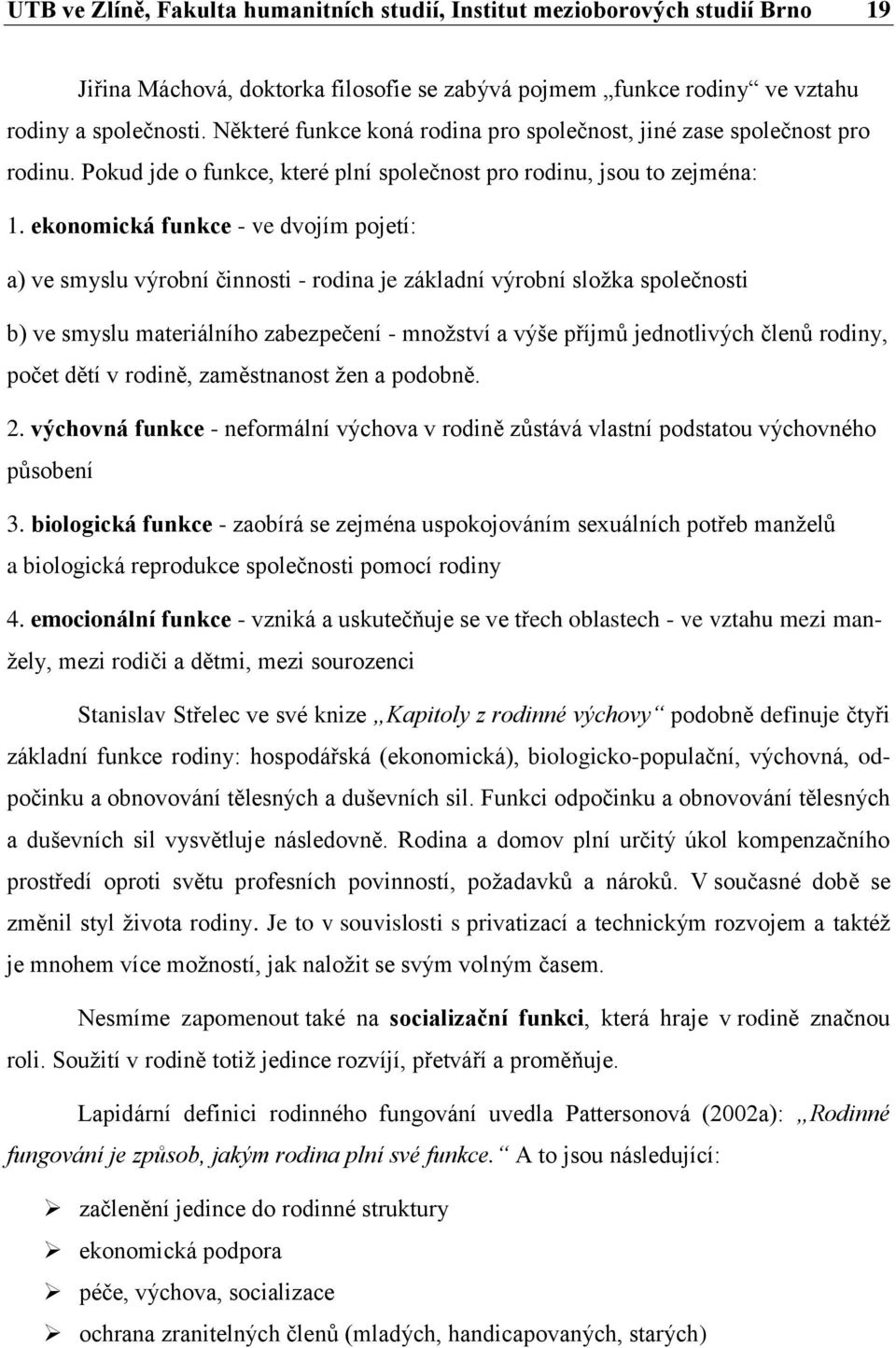 ekonomická funkce - ve dvojím pojetí: a) ve smyslu výrobní činnosti - rodina je základní výrobní složka společnosti b) ve smyslu materiálního zabezpečení - množství a výše příjmů jednotlivých členů