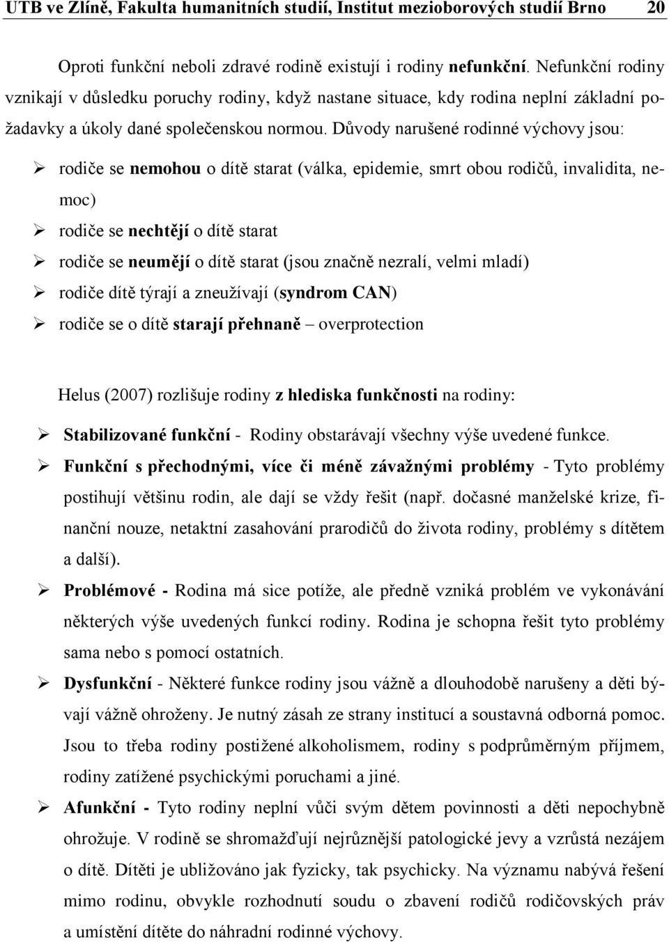 Důvody narušené rodinné výchovy jsou: rodiče se nemohou o dítě starat (válka, epidemie, smrt obou rodičů, invalidita, nemoc) rodiče se nechtějí o dítě starat rodiče se neumějí o dítě starat (jsou