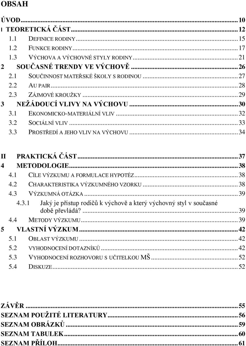 3 PROSTŘEDÍ A JEHO VLIV NA VÝCHOVU... 34 II PRAKTICKÁ ČÁST... 37 4 METODOLOGIE... 38 4.1 CÍLE VÝZKUMU A FORMULACE HYPOTÉZ... 38 4.2 CHARAKTERISTIKA VÝZKUMNÉHO VZORKU... 38 4.3 VÝZKUMNÁ OTÁZKA... 39 4.