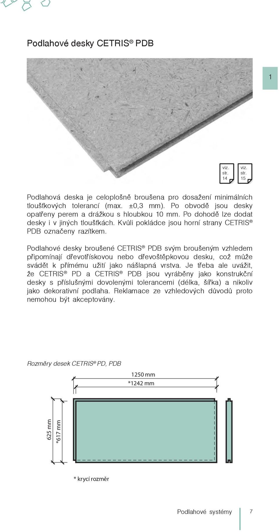 Po obvodě jsou desky opatřeny perem a drážkou s hloubkou 10 mm. Po dohodě lze dodat desky i v jiných tloušťkách. Kvůli pokládce jsou horní strany CETRIS PDB označeny razítkem.