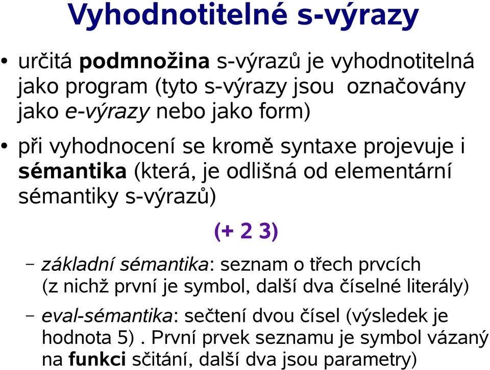 s-výrazů) (+ 2 3) základní sémantika: seznam o třech prvcích (z nichž první je symbol, další dva číselné literály)