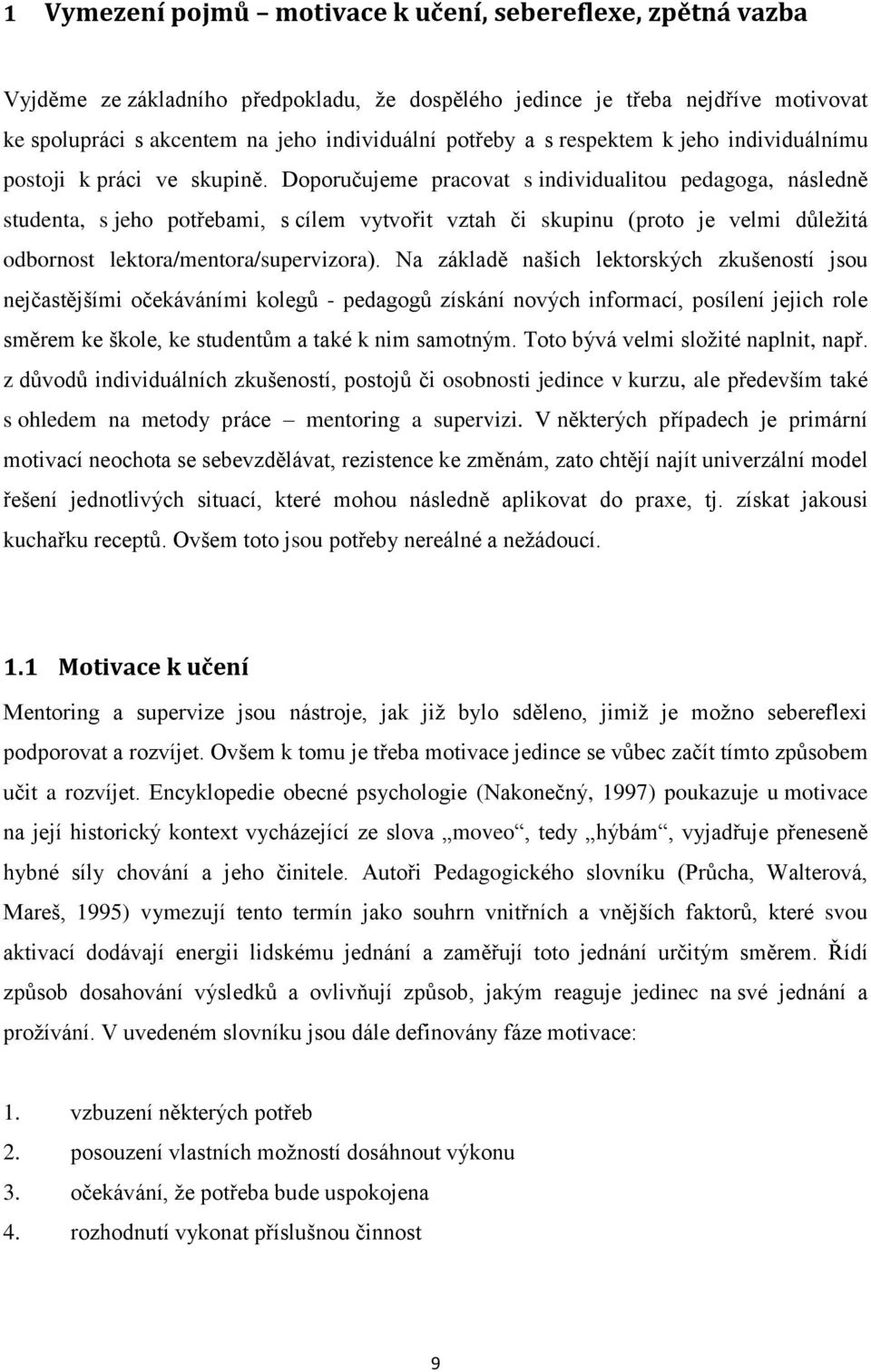 Doporučujeme pracovat s individualitou pedagoga, následně studenta, s jeho potřebami, s cílem vytvořit vztah či skupinu (proto je velmi důležitá odbornost lektora/mentora/supervizora).