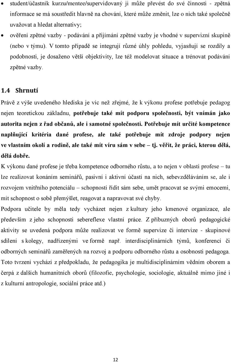 V tomto případě se integrují různé úhly pohledu, vyjasňují se rozdíly a podobnosti, je dosaženo větší objektivity, lze též modelovat situace a trénovat podávání zpětné vazby. 1.