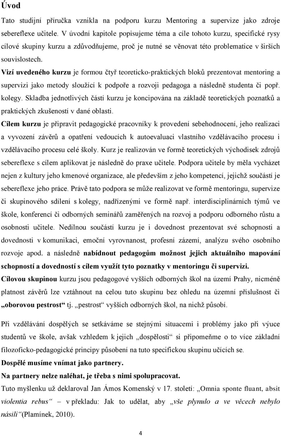 Vizí uvedeného kurzu je formou čtyř teoreticko-praktických bloků prezentovat mentoring a supervizi jako metody sloužící k podpoře a rozvoji pedagoga a následně studenta či popř. kolegy.